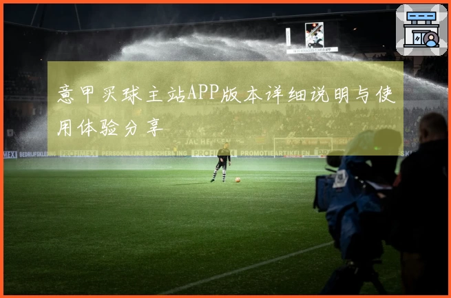 意甲买球主站APP版本详细说明与使用体验分享