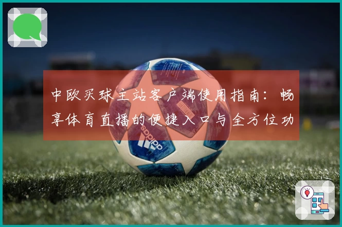 中欧买球主站客户端使用指南:畅享体育直播的便捷入口与全方位功能介绍