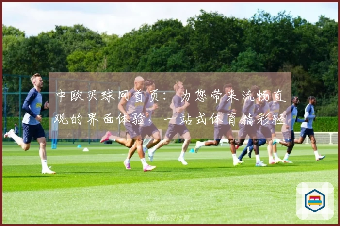 中欧买球网首页：为您带来流畅直观的界面体验，一站式体育精彩轻松掌握