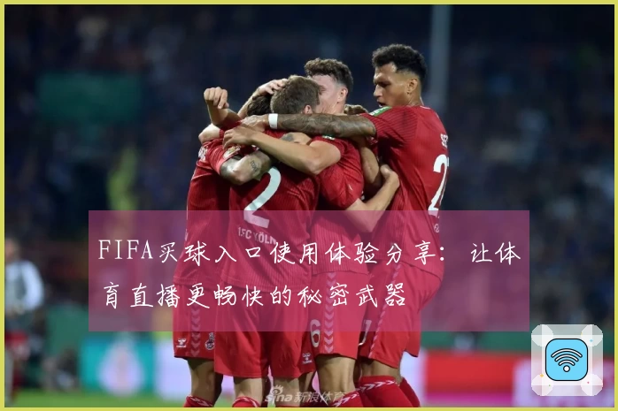 FIFA买球入口使用体验分享：让体育直播更畅快的秘密武器